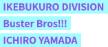 IKEBUKURO DIVISION Buster Bros!!! ICHIRO YAMADA