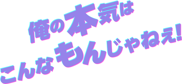 俺の本気はこんなもんじゃねぇ！