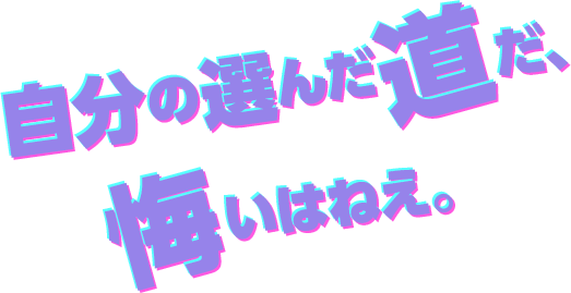 自分の進んだ道だ、悔いはねえ。