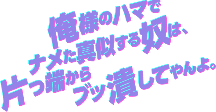 俺様のハマでナメた真似する奴は、片っ端からブッ潰してやんよ。